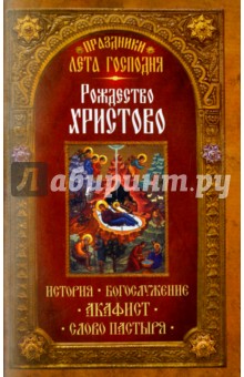 Праздники лета Господня. Рождество Христово. История. Богослужение. Акафист. Слово пастыря