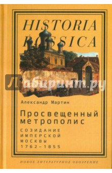 Просвещенный метрополис. Созидание имперской Москвы, 1762-1855