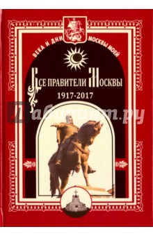Все правители Москвы. 1917 - 2017 гг