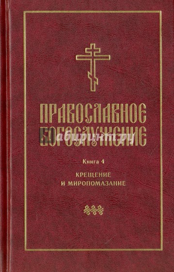Православное богослужение. Книга 4. Крещение и Миропомазание