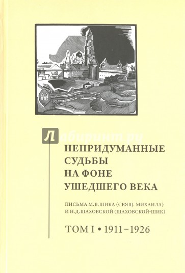 Непридуманные судьбы на фоне ушедшего века. Письма М.В. Шика (Свящ. Михаила) и Н.Д. Шаховской