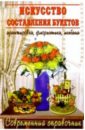 Искусство составления букетов: Великолепные букеты из цветов. Аранжировка, флористика, икебана