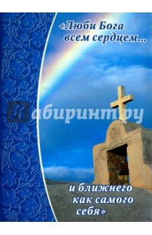 Люби Бога всем сердцем… и ближнего как самого себя