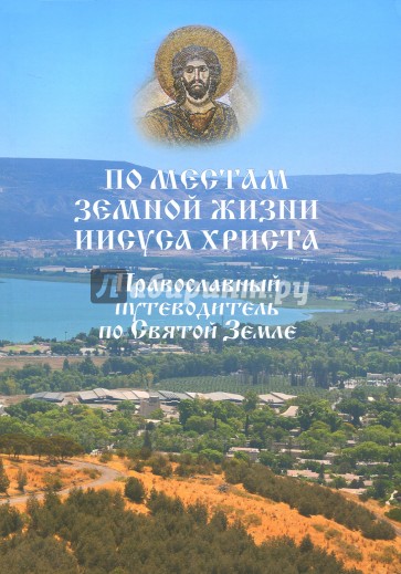 По местам земной жизни Иисуса Христа. Православный путеводитель по Святой Земле