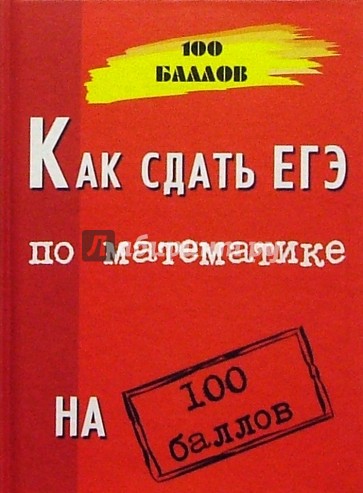 Как сдать ЕГЭ по математике на 100 баллов. Изд. 4-е