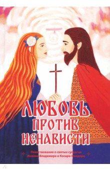 Любовь против ненависти. Повествование о святых супругах Иоанне-Владимире и Косаре-Феодоре