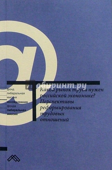 Какой рынок труда нужен российской экономике? Перспективы реформирования трудовых отношений: Сб. ст.