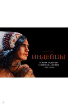 Индейцы. Воины-индейцы Северной Америки (1500-1890)
