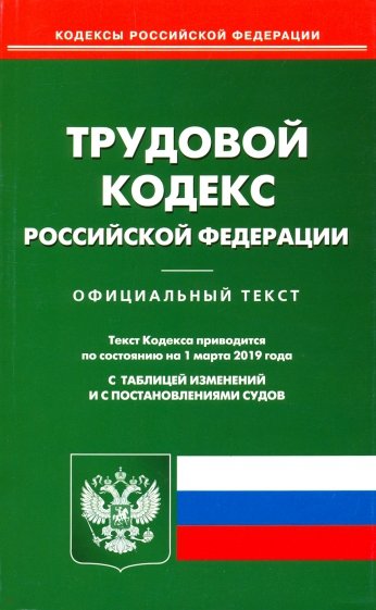 Трудовой кодекс Российской Федерации по состоянию на 01.03.19 г.