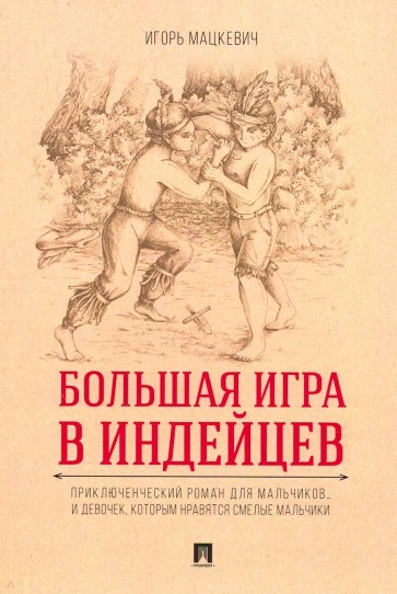 Большая игра в индейцев. Приключенческий роман для мальчиков…и девочек, которым нравятся смелые