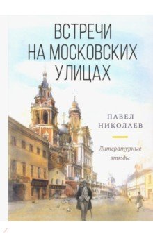 Встречи на московских улицах : литературные этюды
