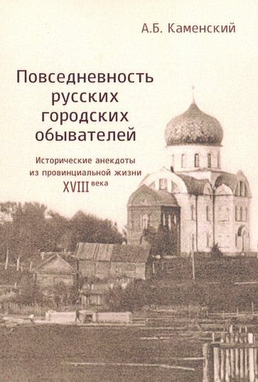 Повседневность русских городских обывателей. Исторические анекдоты из провинциальной жизни XVIII век