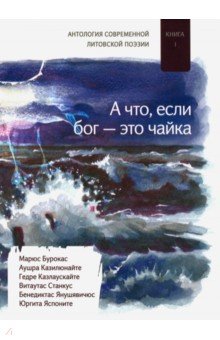 А что если бог - это чайка. Книга. 1. Антология современной литовской поэзии А что если бог - это чайка. Книга. 1. Антология современной литовской поэзии