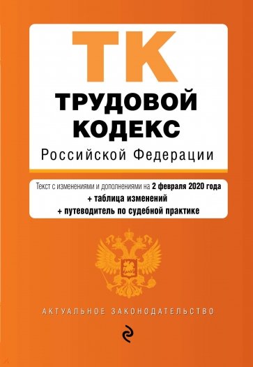 Трудовой кодекс РФ на 02 февраля 2020 г. + сравнительная таблица изменений