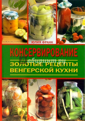 Консервирование. Золотые рецепты венгерской кухни