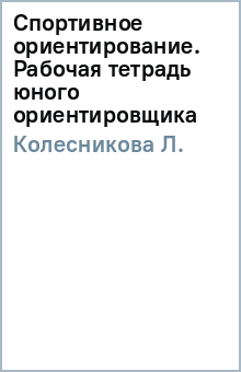 Л. Колесникова - Спортивное ориентирование. Рабочая тетрадь юного ориентировщика обложка книги
