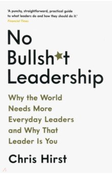 No Bullsh*t Leadership. Why the World Needs More Everyday Leaders and Why That Leader Is You
No Bullsh*t Leadership. Why the World Needs More Everyday Leaders and Why That Leader Is You