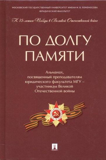 По долгу памяти. Альманах, посвященный преподавателям юридического факультета МГУ – участникам ВОВ
