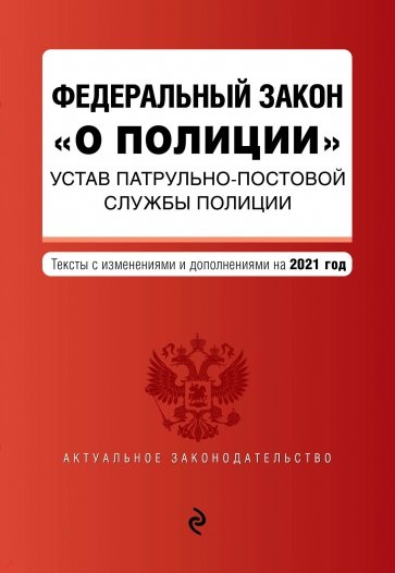 Федеральный закон "О полиции". Устав патрульно-постовой службы полиции. Тексты с изм. и доп. на 2021
