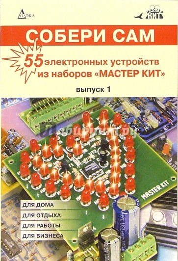 Собери сам: 55 электронных устройств из наборов "Мастер Кит". Выпуск 1