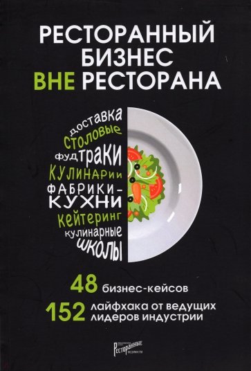 Ресторанный бизнес вне ресторана. 48 бизнес-кейсов, 152 лайфхака от ведущих лидеров индустрии