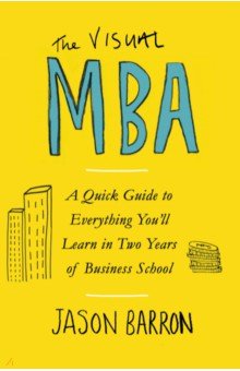 The Visual MBA. A Quick Guide to Everything You’ll Learn in Two Years of Business School
The Visual MBA. A Quick Guide to Everything You’ll Learn in Two Years of Business School