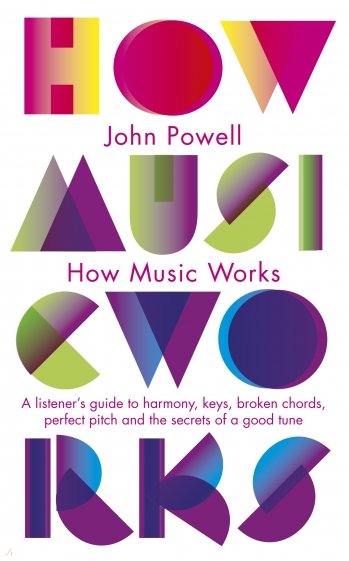 How Music Works. A listener's guide to harmony, keys, broken chords, perfect pitch