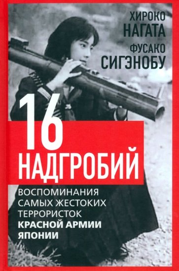 Шестнадцать надгробий. Воспоминания самых жестоких террористок красной армии японии