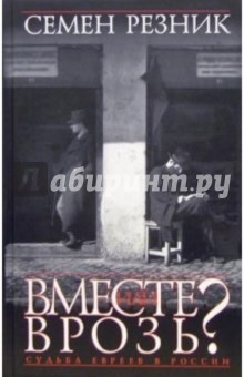 Вместе или врозь? Судьба евреев в России - Семен Резник