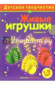 Живые игрушки: Творчество детей 5-10 лет - Людмила Грушина