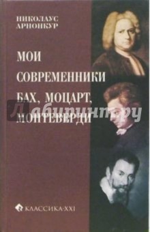 Мои современники: Бах, Моцарт, Монтеверди - Арнонкур Николаус