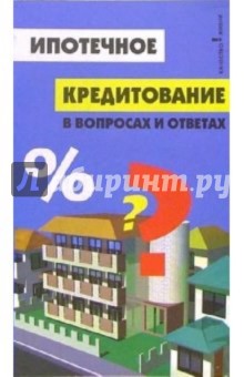 Ипотечное кредитование в вопросах и ответах - Андрей Багаев