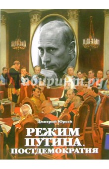 Режим Путина: Постдемократия - Дмитрий Юрьев