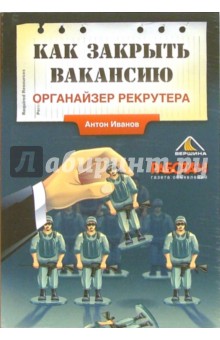 Как закрыть вакансию. Органайзер рекрутера - Антон Иванов