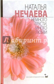 Немного грусти, много любви: Роман - Наталья Нечаева