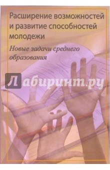 Расширение возможностей и развитие способностей молодежи. Новые задачи среднего образования