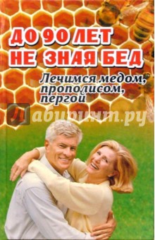 До 90 лет не зная бед: Лечимся медом, прополисом, пергой и остальными продуктами пчеловодства - Алексей Суворин