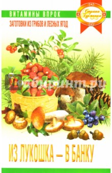 Из лукошка - в банку: Заготовки из грибов и лесных ягод - Г.А. Баринова