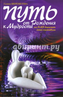 Путь от рождения к мудрости, или Как вырастить детей счастливыми - Галина Шереметева