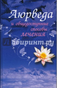 Аюрведа и общедоступные способы лечения: полный иллюстрированный лечебник - Зита Чопра