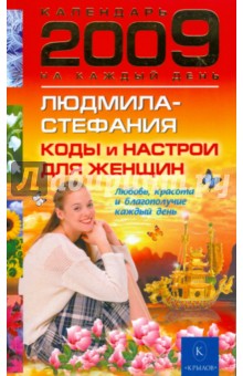 Коды и настрои для женщин: любовь, красота и благополучие каждый день 2009 года - Людмила-Стефания