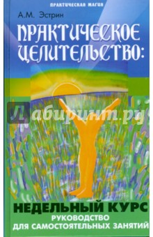 Практическое целительство. Недельный курс - Анатолий Эстрин