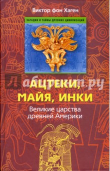 Ацтеки, майя, инки. Великие царства древней Америки - Виктор Хаген