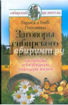 Заговоры сибирского целителя на любовь и безбедную хорошую жизнь - Погожевы Лариса и Глеб