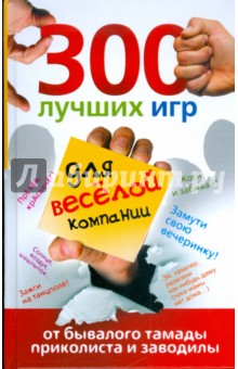 300 лучших игр для веселой компании от бывалого тамады, приколиста и заводилы - Ольга Богданова