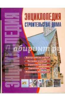Энциклопедия строительства дома: Справочник