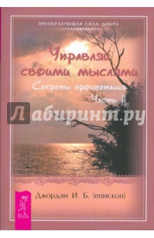 Управляй своими мыслями. Секреты процветания. Ч. II - И.Б. Джордан