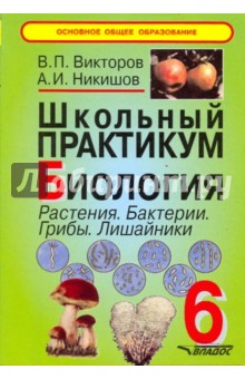 Школьный практикум. Биология. Растения. Бактерии. Грибы. Лишайники. 6 класс - Викторов, Никишов