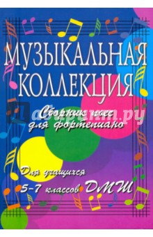 Музыкальная коллекция: сборник пьес для фортепиано: для учащихся 5-7 классов ДМШ