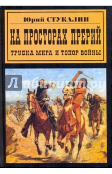 На просторах прерий. Трубка мира и топор войны - Юрий Стукалин